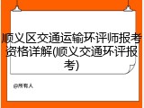 顺义区交通运输环评师报考资格详解(顺义交通环评报考)