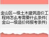 金山区一级土木建筑造价工程师怎么考需要什么条件(金山一级造价师报考条件)