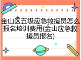 金山区五级应急救援员怎么报名培训费用(金山应急救援员报名)