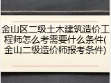 金山区二级土木建筑造价工程师怎么考需要什么条件(金山二级造价师报考条件)