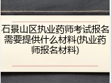 石景山区执业药师考试报名需要提供什么材料(执业药师报名材料)