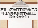 石景山区港口工程咨询工程师证报考具体要求(港口工程师报考条件)
