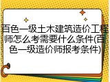 百色一级土木建筑造价工程师怎么考需要什么条件(百色一级造价师报考条件)