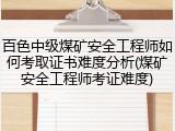 百色中级煤矿安全工程师如何考取证书难度分析(煤矿安全工程师考证难度)
