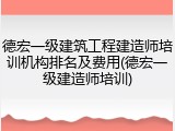 德宏一级建筑工程建造师培训机构排名及费用(德宏一级建造师培训)