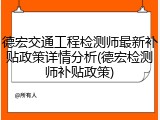 德宏交通工程检测师最新补贴政策详情分析(德宏检测师补贴政策)