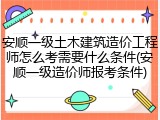 安顺一级土木建筑造价工程师怎么考需要什么条件(安顺一级造价师报考条件)