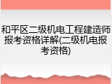 和平区二级机电工程建造师报考资格详解(二级机电报考资格)