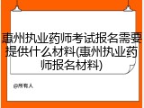 惠州执业药师考试报名需要提供什么材料(惠州执业药师报名材料)