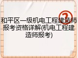 和平区一级机电工程建造师报考资格详解(机电工程建造师报考)