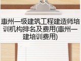 惠州一级建筑工程建造师培训机构排名及费用(惠州一建培训费用)