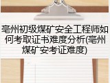 亳州初级煤矿安全工程师如何考取证书难度分析(亳州煤矿安考证难度)