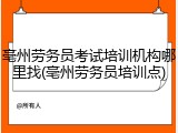 亳州劳务员考试培训机构哪里找(亳州劳务员培训点)