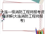大连一级消防工程师报考资格详解(大连消防工程师报考)