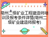 亳州二级矿业工程建造师培训及报考条件详情(亳州二级矿业建造师报考)