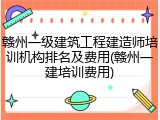 赣州一级建筑工程建造师培训机构排名及费用(赣州一建培训费用)