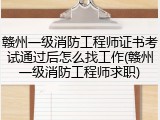 赣州一级消防工程师证书考试通过后怎么找工作(赣州一级消防工程师求职)