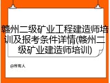 赣州二级矿业工程建造师培训及报考条件详情(赣州二级矿业建造师培训)