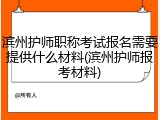 滨州护师职称考试报名需要提供什么材料(滨州护师报考材料)