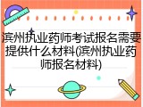 滨州执业药师考试报名需要提供什么材料(滨州执业药师报名材料)