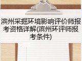 滨州采掘环境影响评价师报考资格详解(滨州环评师报考条件)