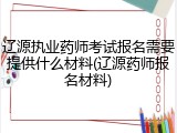 辽源执业药师考试报名需要提供什么材料(辽源药师报名材料)