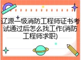 辽源一级消防工程师证书考试通过后怎么找工作(消防工程师求职)