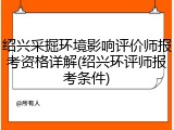 绍兴采掘环境影响评价师报考资格详解(绍兴环评师报考条件)