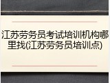 江苏劳务员考试培训机构哪里找(江苏劳务员培训点)