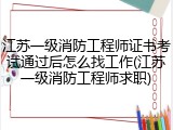 江苏一级消防工程师证书考试通过后怎么找工作(江苏一级消防工程师求职)