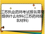 江苏执业药师考试报名需要提供什么材料(江苏药师报名材料)