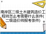 南岸区二级土木建筑造价工程师怎么考需要什么条件(二级造价师报考条件)