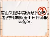 唐山采掘环境影响评价师报考资格详解(唐山环评师报考条件)