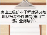 唐山二级矿业工程建造师培训及报考条件详情(唐山二级矿业师培训)