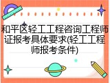 和平区轻工工程咨询工程师证报考具体要求(轻工工程师报考条件)