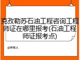 克孜勒苏石油工程咨询工程师证在哪里报考(石油工程师证报考点)