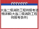 大连二级消防工程师报考资格详解(大连二级消防工程师报考条件)