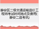 静安区二级交通运输造价工程师考试时间地点及费用(静安二造考讯)