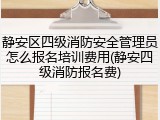 静安区四级消防安全管理员怎么报名培训费用(静安四级消防报名费)