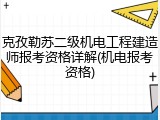克孜勒苏二级机电工程建造师报考资格详解(机电报考资格)