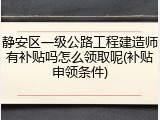 静安区一级公路工程建造师有补贴吗怎么领取呢(补贴申领条件)
