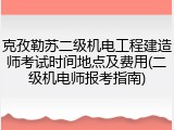 克孜勒苏二级机电工程建造师考试时间地点及费用(二级机电师报考指南)