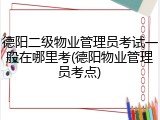 德阳二级物业管理员考试一般在哪里考(德阳物业管理员考点)
