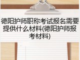 德阳护师职称考试报名需要提供什么材料(德阳护师报考材料)