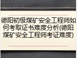 德阳初级煤矿安全工程师如何考取证书难度分析(德阳煤矿安全工程师考证难度)
