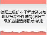 德阳二级矿业工程建造师培训及报考条件详情(德阳二级矿业建造师报考培训)