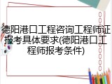 德阳港口工程咨询工程师证报考具体要求(德阳港口工程师报考条件)