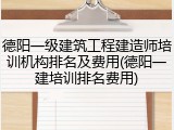 德阳一级建筑工程建造师培训机构排名及费用(德阳一建培训排名费用)