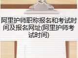 阿里护师职称报名和考试时间及报名网址(阿里护师考试时间)