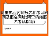 阿里执业药师报名和考试时间及报名网址(阿里药师报名考试指南)